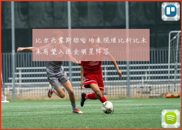 比尔西蒙斯称哈珀表现堪比科比未来有望入选全明星阵容