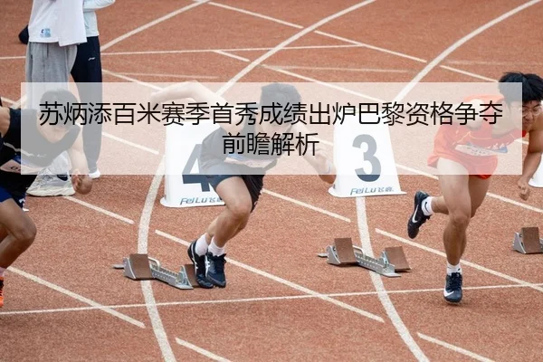 苏炳添百米赛季首秀成绩出炉巴黎资格争夺前瞻解析