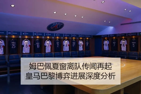 姆巴佩夏窗离队传闻再起 皇马巴黎博弈进展深度分析